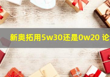 新奥拓用5w30还是0w20 论坛